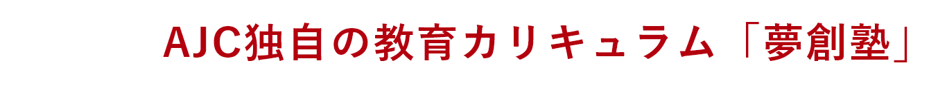 AJC独自の教育カリキュラム「夢創塾」